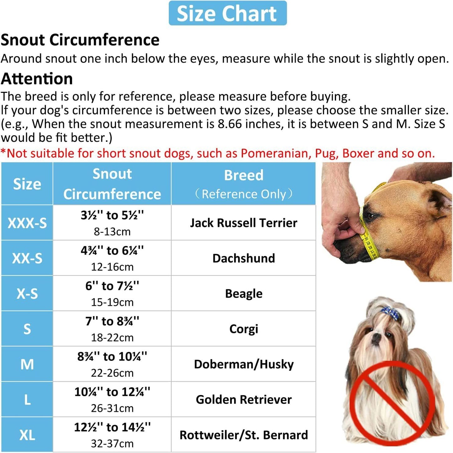 Anti-Bite Mask Dimensions Description Size Mouth circumference/CM Head circumference/CM Reference weight/KG XXS 10~ 13 23~ 27 3 to 5.5 XS 14~ 17 27~ 32 6~ 8.5 S 18~ 21 32~ 36 9~ 12.5 M 22~ 25 36~ 41 13~ 17.5 L 26~ 29 42~ 47 18~ 29 XL 29~ 33 48~ 56 34.5~ 4